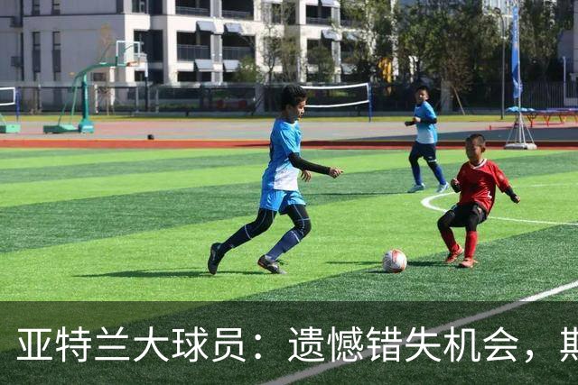 亚特兰大球员：遗憾错失机会，期待下场比赛的反弹