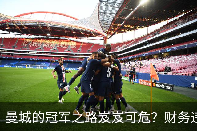 曼城的冠军之路岌岌可危？财务违规案新动向引发英超信誉危机