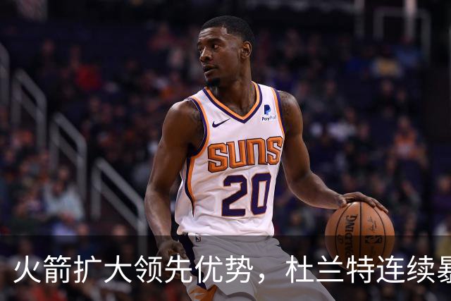 火箭扩大领先优势，杜兰特连续暴扣震慑独行侠