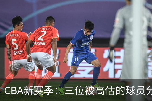 CBA新赛季：三位被高估的球员分析